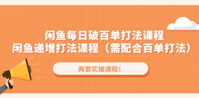 闲鱼每日破百单打法实操课程+闲鱼递增打法课程（需配合百单打法）-选优云网创