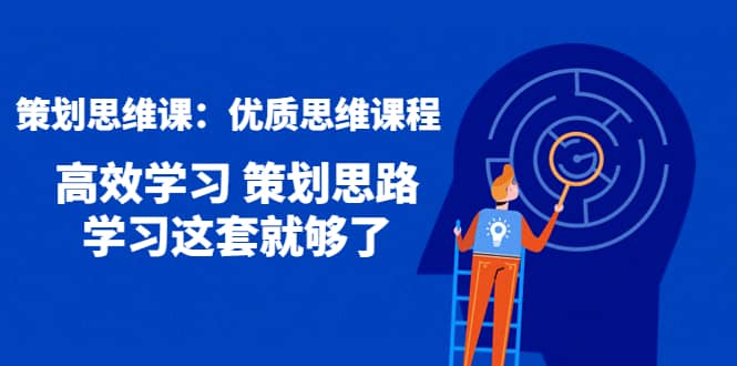 策划思维课：优质思维课程 高效学习 策划思路 学习这套就够了-选优云网创