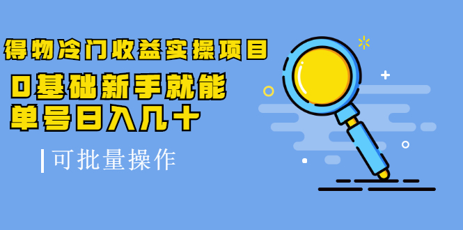 得物冷门收益实操项目教程，0基础新手就能单号日入几十，可批量操作【视频课程】-选优云网创