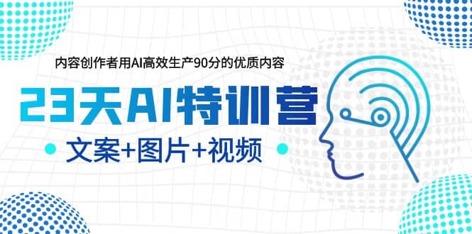 23天AI特训营，内容创作者用AI高效生产90分的优质内容，文案+图片+视频-选优云网创