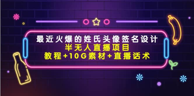 最近火爆的姓氏头像签名设计半无人直播项目（教程+10G素材+直播话术）-选优云网创