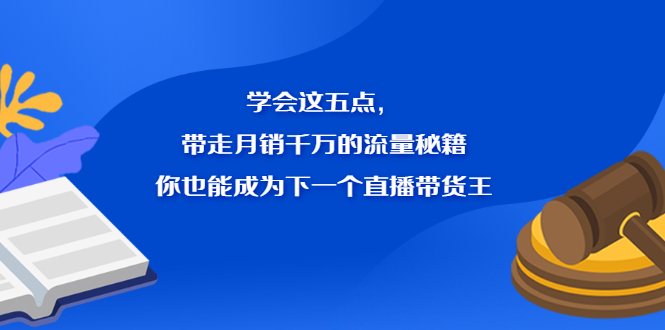 学会这五点，带走月销千万的流量秘籍，你也能成为下一个直播带货王-选优云网创