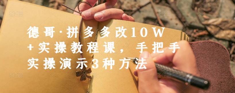 德哥·拼多多改10W+实操教程课，手把手实操演示3种方法-选优云网创