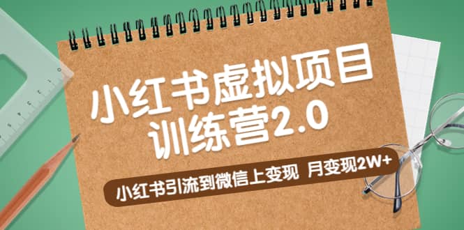 《小红书虚拟项目训练营2.0》小红书引流到微信上变现-选优云网创