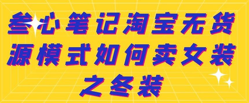 叁心笔记淘宝无货源模式如何卖女装之冬装-选优云网创