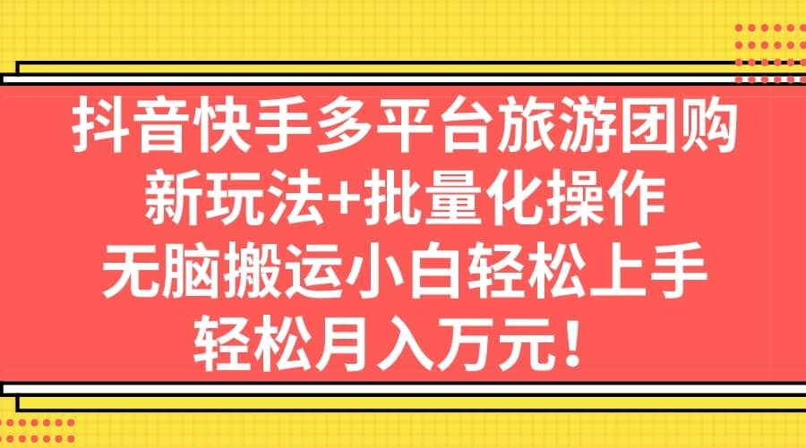 抖音快手多平台旅游团购，新玩法+批量化操作-选优云网创