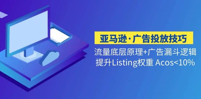 亚马逊·广告投放技巧流量底层+广告漏斗逻辑+提升Listing权重 Acos<10%-选优云网创