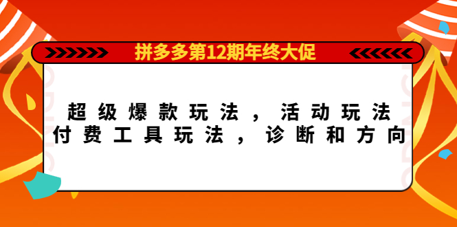 拼多多第12期年终大促：超级爆款玩法，活动玩法，付费工具玩法，诊断和方向-选优云网创