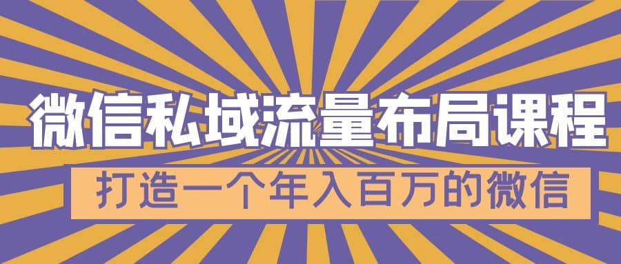 微信私域流量布局课程，打造一个年入百万的微信【7节视频课】-选优云网创