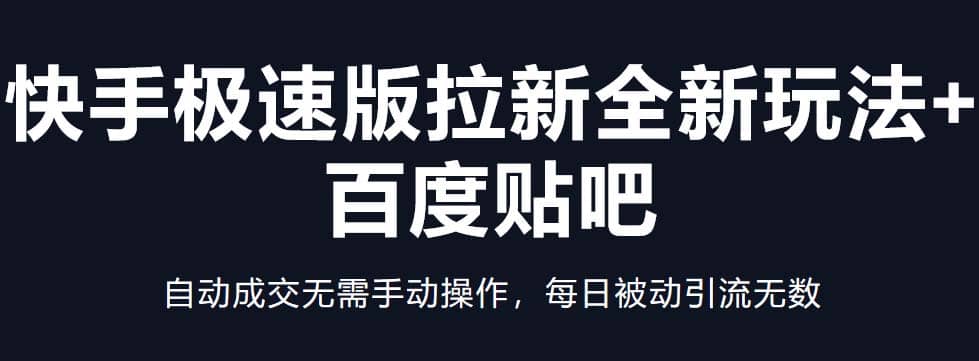 快手极速版拉新全新玩法+百度贴吧=自动成交无需手动操作，每日被动引流无数-选优云网创