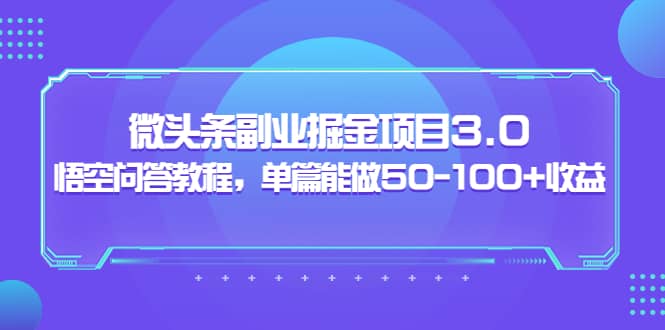 微头条副业掘金项目3.0+悟空问答教程，单篇能做50-100+收益-选优云网创