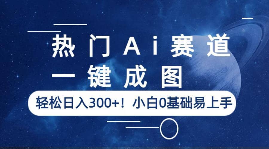 热门Ai赛道，一键成图，轻松日入300+！小白0基础易上手-选优云网创