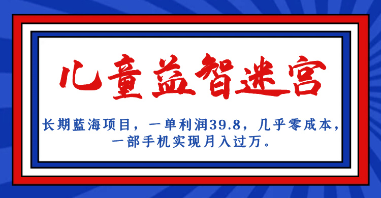 长期蓝海项目 儿童益智迷宫 一单利润39.8 几乎零成本 一部手机实现月入过万-选优云网创