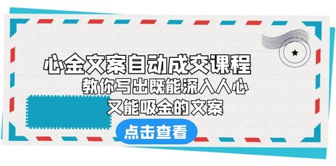 《心金文案自动成交课程》 教你写出既能深入人心、又能吸金的文案-选优云网创