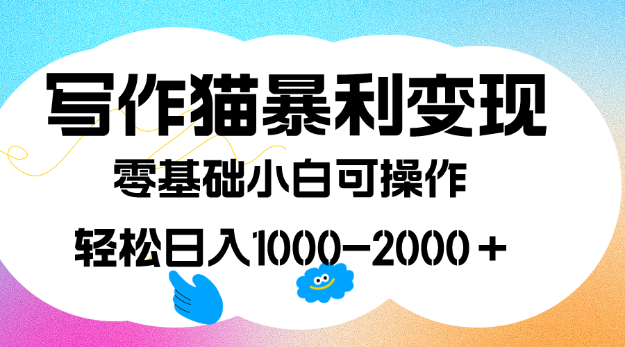 写作猫暴利变现，日入1000-2000＋，0基础小白可做，附保姆级教程-选优云网创