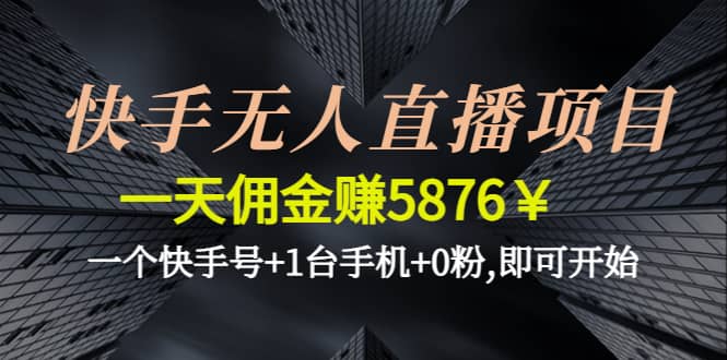 快手无人直播项目,一个快手号+1台手机+0粉,即可开始-选优云网创