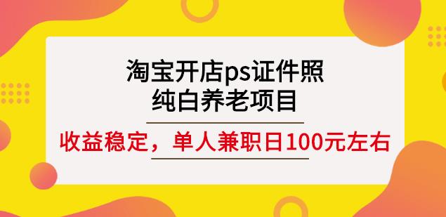 淘宝开店ps证件照，纯白养老项目，单人兼职稳定日100元(教程+软件+素材)-选优云网创