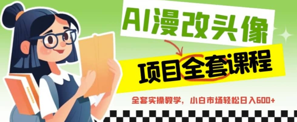 AI漫改头像全套课程，实操变现，小白轻轻松松日入600+-选优云网创