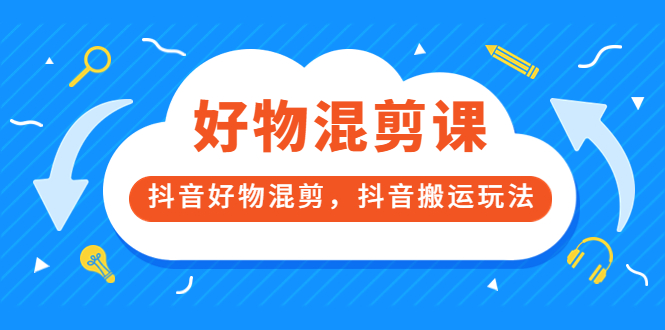 万三好物混剪课，抖音好物混剪，抖音搬运玩法 价值1980元-选优云网创