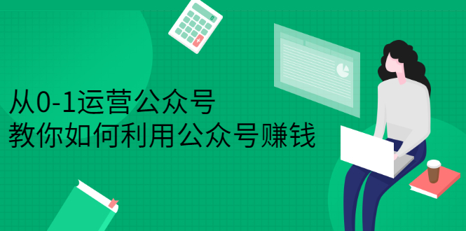 从0-1运营公众号，零基础小白也能上手，系统性了解公众号运营-选优云网创