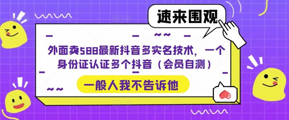 外面卖588最新抖音多实名技术，一个身份证认证多个抖音（会员自测）-选优云网创