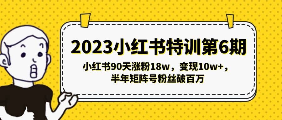 2023小红书特训第6期，小红书90天涨粉18w，变现10w+，半年矩阵号粉丝破百万-选优云网创