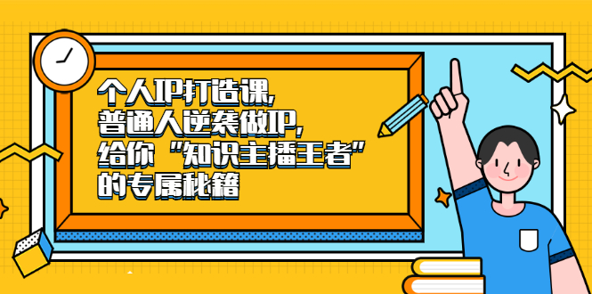 个人IP打造课，普通人逆袭做IP，给你“知识主播王者”的专属秘籍-选优云网创