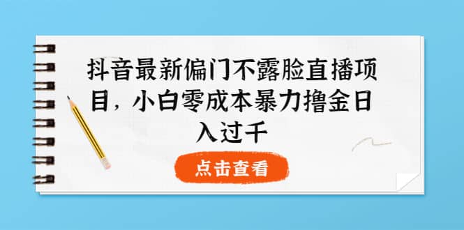 抖音最新偏门不露脸直播项目，小白零成本暴力撸金日入1000+-选优云网创