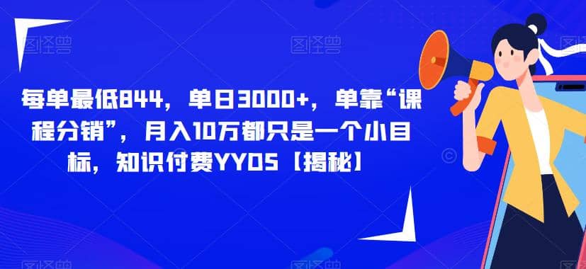 每单最低844，单日3000+，单靠“课程分销”，月入10万都只是一个小目标，知识付费YYDS【揭秘】-选优云网创