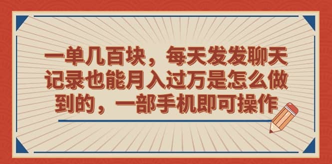 一单几百块，每天发发聊天记录也能月入过万是怎么做到的，一部手机即可操作-选优云网创