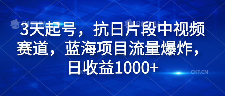 3天起号，抗日片段中视频赛道，蓝海项目流量爆炸，日收益1000+-选优云网创