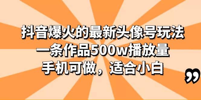 抖音爆火的最新头像号玩法，一条作品500w播放量，手机可做，适合小白-选优云网创