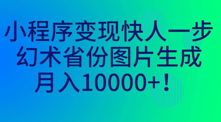 小程序变现快人一步，幻术省份图片生成，月入10000+-选优云网创