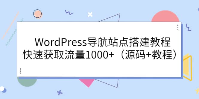 WordPress导航站点搭建教程，快速获取流量1000+（源码+教程）-选优云网创