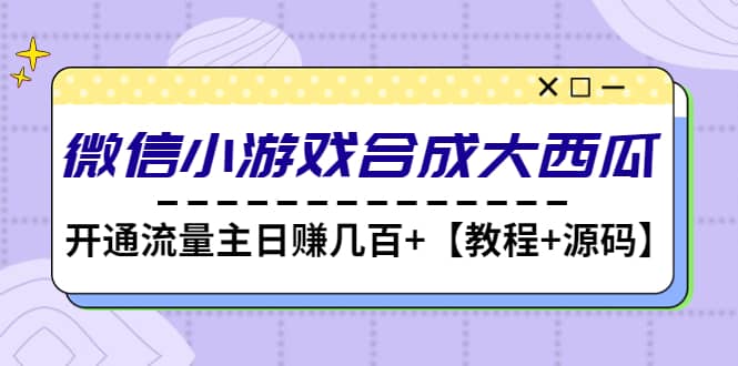 微信小游戏合成大西瓜【教程+源码】-选优云网创