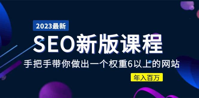 2023某大佬收费SEO新版课程：手把手带你做出一个权重6以上的网站-选优云网创