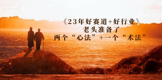 某收费文章《23年好赛道+好行业》老头准备了两个“心法”+一个“术法”-选优云网创