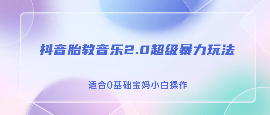 抖音胎教音乐2.0，超级暴力变现玩法，日入500+，适合0基础宝妈小白操作-选优云网创