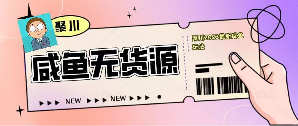 聚川2023闲鱼无货源最新经典玩法：基础认知+爆款闲鱼选品+快速找到货源-选优云网创