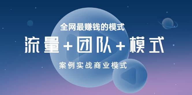 全网最赚钱的模式《流量+团队+模式》案例实战商业模式-选优云网创