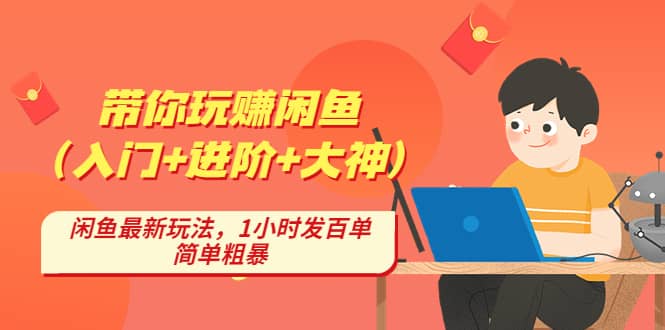 带你玩赚闲鱼（入门+进阶+大神），闲鱼最新玩法，1小时发百单，简单粗暴-选优云网创