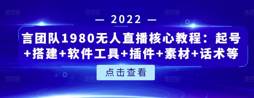 言团队1980无人直播核心教程：起号+搭建+软件工具+插件+素材+话术等等-选优云网创