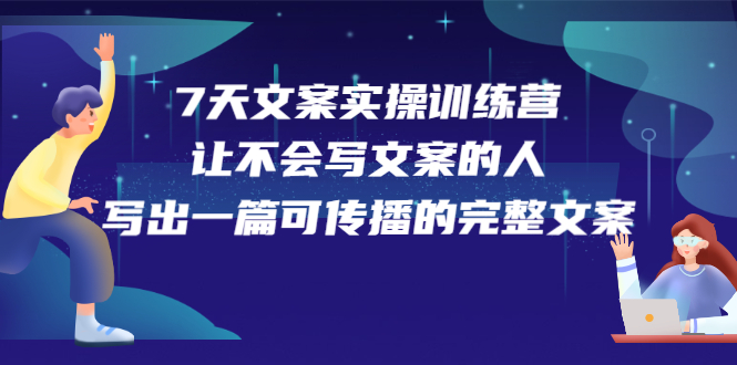 7天文案实操训练营第17期，让不会写文案的人，写出一篇可传播的完整文案-选优云网创