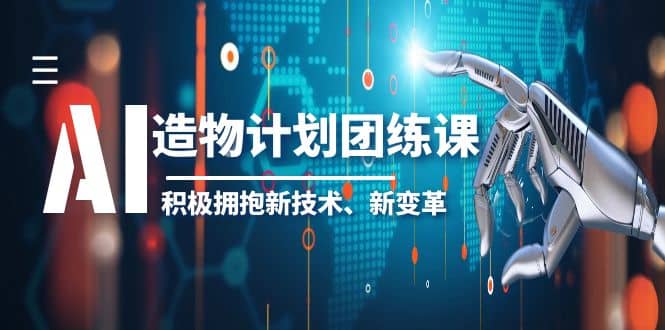 2023AI·造物·计划团练课第一期，积极拥抱新技术、新变革-选优云网创