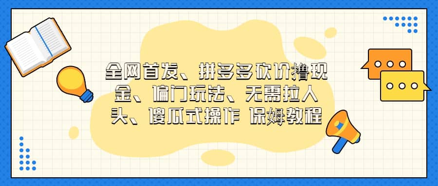 全网首发，拼多多砍价撸现金，偏门玩法，无需拉人头，傻瓜式操作  保姆教程-选优云网创