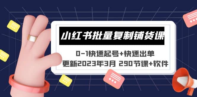 小红书批量复制铺货课 0-1快速起号+快速出单 (更新2023年3月 290节课+软件)-选优云网创