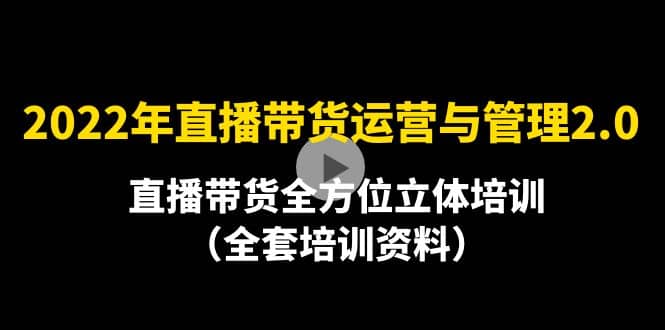 2022年10月最新-直播带货运营与管理2.0，直播带货全方位立体培训（全资料）-选优云网创