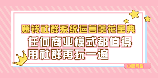 赚钱社群系统运营葵花宝典，任何商业模式都值得用社群再玩一遍-选优云网创