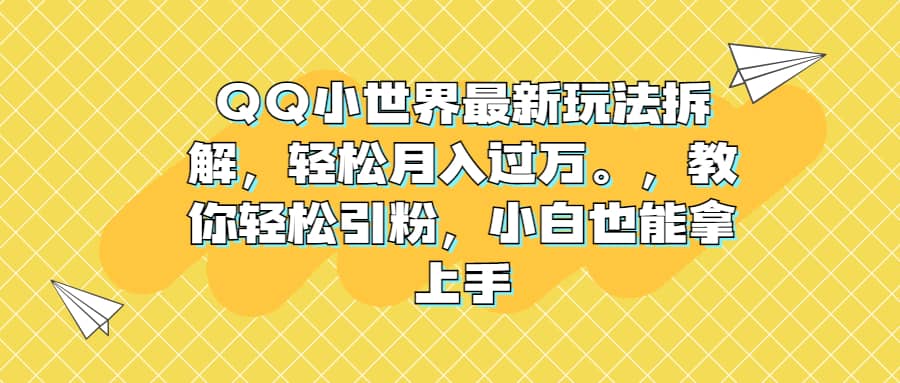 QQ小世界最新玩法拆解，轻松月入过万。教你轻松引粉，小白也能拿上手-选优云网创