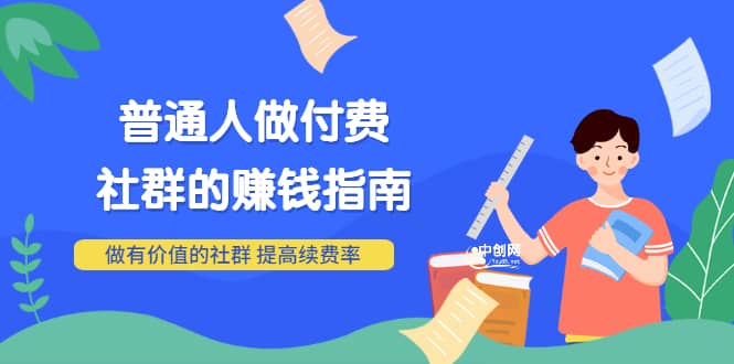 男儿国付费文章《普通人做付费社群的赚钱指南》做有价值的社群，提高续费率-选优云网创